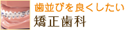 歯並びを良くしたい：矯正歯科