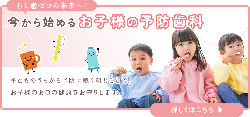 今から始めるお子様の予防歯科/詳しくはこちら